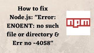 How to fix Node.js: "Error: ENOENT: no such file or directory & Err no -4058"