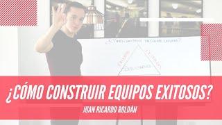 ¿Cómo construir equipos exitosos? - Juan Ricardo Roldán