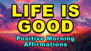 Life Is Good And Only Getting Better | Positive Morning Affirmations | Beautiful Life Affirmations