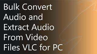 Bulk Convert Audio and Extract Audio from Video Files Using VLC for PC