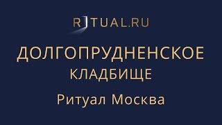 Ритуал Москва Долгопрудненское кладбище – Похороны Организация похорон Ритуальные услуги Место