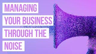 Managing your business through the noise Ep 17