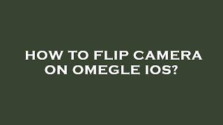 How to flip camera on omegle ios?