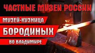 Экспедиция по частным музеям России. Музей-кузница Бородиных во Владимире