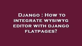 Django : How to integrate wysiwyg editor with django flatpages?