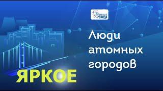 Люди атомных городов. ЯРКОЕ. Выпуск № 2