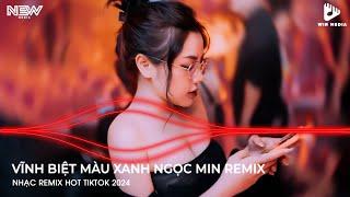 VĨNH BIỆT MÀU XANH REMIX HOT TIKTOK - VĨNH BIỆT MÀU XANH DJ NGỌC MIN REMIX - NHẠC REMIX TIKTOK 2024