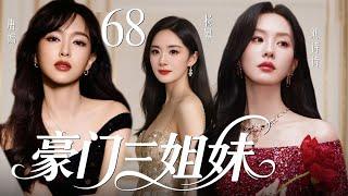 【2025最新爆款都市剧】豪门三姐妹68 | 豪门长孙女多年流落在外，二妹和三妹受权势蛊惑联手想致她于死地，不料她强势回归，在豪门继承人内斗中拼死拿回属于自己的一切！杨幂、唐嫣、刘诗诗