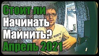 Стоит ли начинать майнить? | Апрель 2021 | 4 года в майнинге