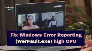 Fix Windows Error Reporting WerFault.exe high CPU, Disk, Memory usage in Windows 11/10