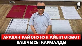 Араван районунун айыл өкмөт башчысы кармалды