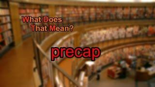 What does precap mean?