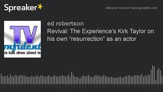 Revival: The Experience’s Kirk Taylor on his own “resurrection” as an actor