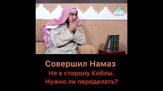 Совершил намаз не в сторону Киблы. Нужно ли переделать?