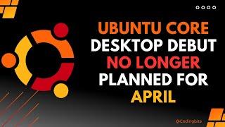 Ubuntu Core Desktop Debut No Longer Planned for April