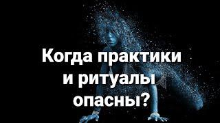 Когда ритуалы и практики опасны? Важные знания.