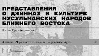 «Представления о джиннах в культуре мусульманских народов Ближнего Востока». Лекция Юрия Аверьянова