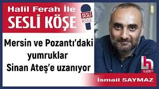 İsmail Saymaz: 'Mersin ve Pozantı’daki yumruklar Sinan Ateş’e...'26/09/24 Halil Ferah ile Sesli Köşe