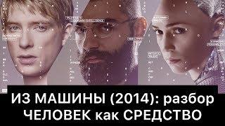 ИЗ МАШИНЫ (2014): разбор | ЧЕЛОВЕК как СРЕДСТВО