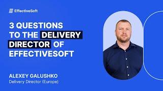 3 questions for Alexey Galushko, Delivery Director of EffectiveSoft in Europe.