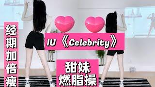 甜妹燃脂操！火遍全网IU—Celebrity 一遍会！经期加倍瘦！不跑跳暴汗！