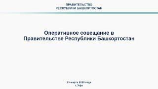 Оперативное совещание в Правительстве Республики Башкортостан: прямая трансляция 23 марта 2020