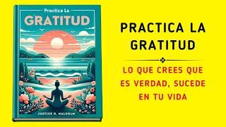 Practica la gratitud: Lo que crees que es verdad, sucede en tu vida (Audiolibro)