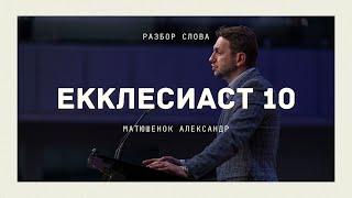 Екклесиаст 10 - Разбор Слова - Матюшенок Александр