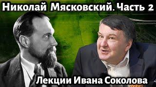 Лекция 204. Николай Мясковский. Продолжение. | Композитор Иван Соколов о музыке.