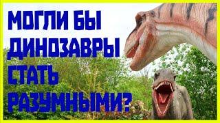 МОГЛИ ЛИ ДИНОЗАВРЫ СТАТЬ РАЗУМНЫМИ?