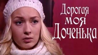 Дорогая моя доченька Мелодрама русский фильм 2011