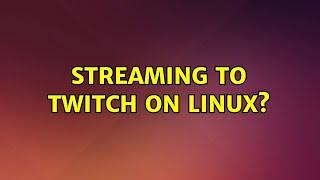 Streaming to Twitch on Linux? (2 Solutions!!)