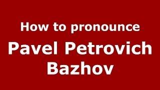 How to pronounce Pavel Petrovich Bazhov (Russian/Russia) - PronounceNames.com