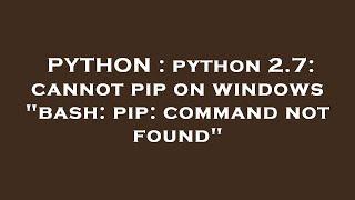 PYTHON : python 2.7: cannot pip on windows "bash: pip: command not found"