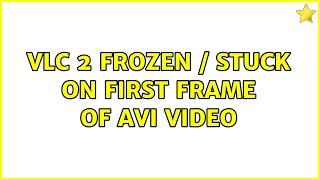 VLC 2 Frozen / stuck on first frame of AVI video (3 Solutions!!)