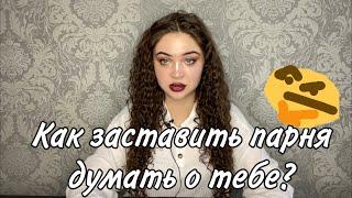 КАК ЗАСТАВИТЬ ПАРНЯ ДУМАТЬ О ТЕБЕ?