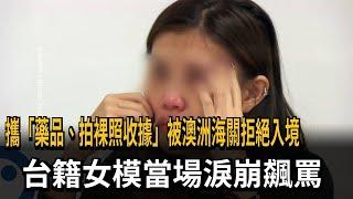 攜藥品、拍裸照收據遭澳洲海關拒入境 台籍女模淚崩－民視新聞