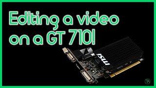 Video Editing on a GT 710!