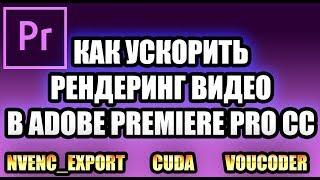 КАК УСКОРИТЬ РЕНДЕР ВИДЕО В ADOBE PREMIERE PRO CC 2018 2019