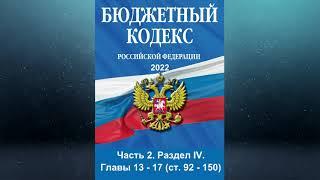 Бюджетный кодекс РФ - Часть II. Раздел IV. Главы 13 - 17 (ст. 92 - 150) (ред. от 26.03.2022)