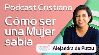  ¿Cómo ser una mujer sabia? - Alejandra Putzu | Podcast Cristiano