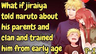 Part 1 What if jiraiya told naruto about his parents and his clan and trained him from an early age