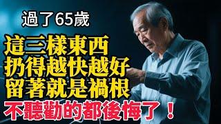過了65歲，這三樣東西扔得越快越好，留著就是禍根，不聽勸的都後悔了！#晚年生活 #養老生活 #中老年生活 #生活經驗