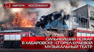 [АВРОРА⭕️NOCOMMENT] СИЛЬНЕЙШИЙ ПОЖАР В ХАБАРОВСКЕ | СГОРЕЛ КРАЕВОЙ МУЗЫКАЛЬНЫЙ ТЕАТР