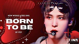 HOW WOULD ATEEZ SING 'BORN TO BE' BY ITZY