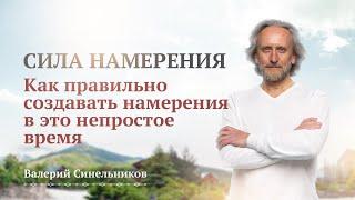 Сила Намерения. Как правильно создавать намерения в это не простое время? Валерий Синельников