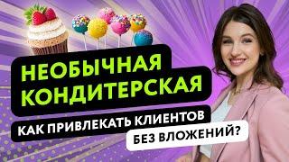 КОНДИТЕРСКИЙ БИЗНЕС: КАК ОТКРЫТЬ КАФЕ КОНДИТЕРСКУЮ С НУЛЯ?  КАК ПРИВЛЕКАТЬ КЛИЕНТОВ БЕЗ ВЛОЖЕНИЙ?