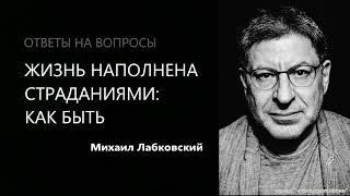 ЖИЗНЬ НАПОЛНЕНА СТРАДАНИЯМИ: КАК БЫТЬ Михаил Лабковский