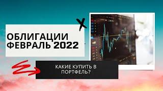 Какие облигации покупать в 2022 году? Топ облигаций в Феврале