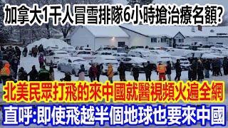 加拿大1000人冒雪排隊6小時搶治療名額？北美民眾打飛的來中國就醫視頻火遍全網，直呼：即使飛越半個地球也要來中國